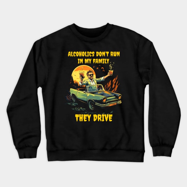 Alcoholics don't run in my family they drive Crewneck Sweatshirt by Popstarbowser